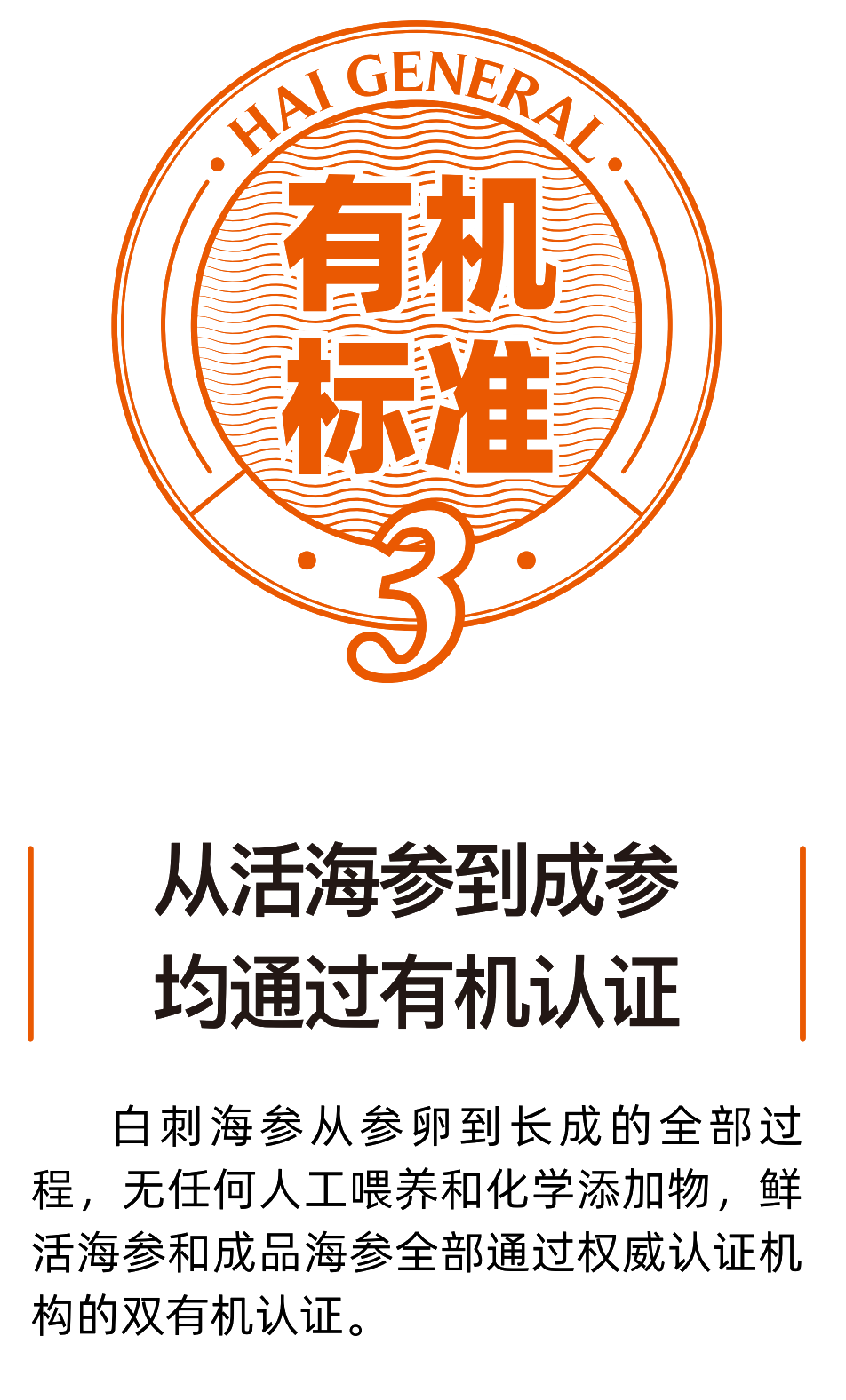 海将军海参是有机认证的海参，认证标准是从活海参到成参均通过有机认证，白刺海参从参卯到长成的全部过程无任何人工喂养和化学添加物，鲜活海参和成品海参全部通过权威认证和构的双有机认证。